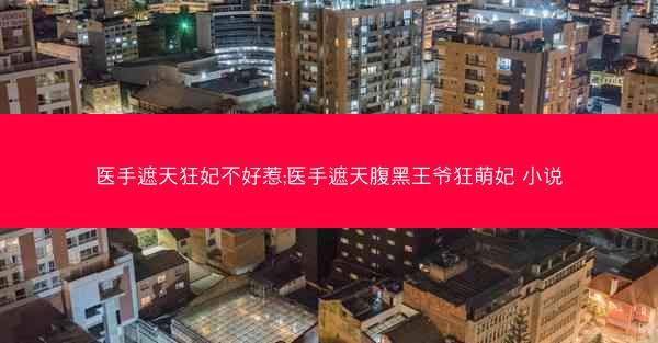 医手遮天狂妃不好惹;医手遮天腹黑王爷狂萌妃 小说