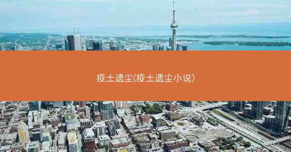 疫土遗尘(疫土遗尘小说)