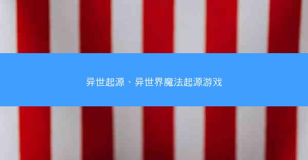 异世起源、异世界魔法起源游戏