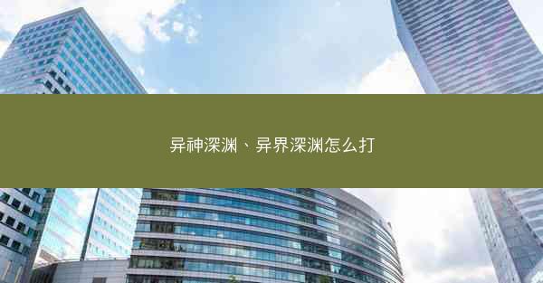 异神深渊、异界深渊怎么打