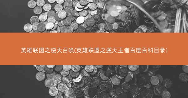 英雄联盟之逆天召唤(英雄联盟之逆天王者百度百科目录)