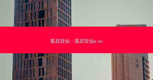医武狂仙、医武狂仙e ea