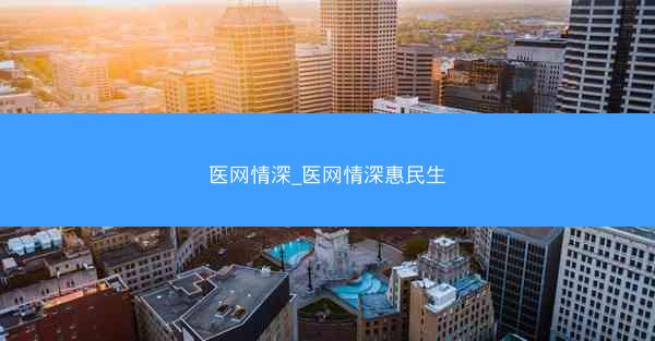 医网情深_医网情深惠民生