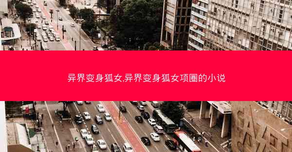 异界变身狐女,异界变身狐女项圈的小说