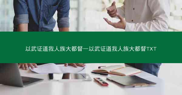 以武证道我人族大都督—以武证道我人族大都督TXT