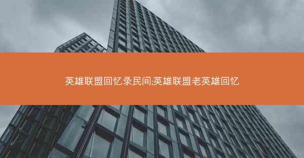 英雄联盟回忆录民间;英雄联盟老英雄回忆