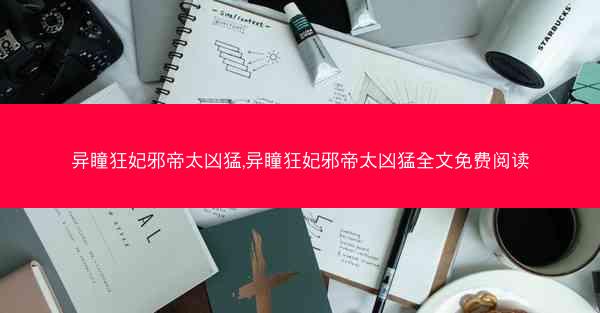 异瞳狂妃邪帝太凶猛,异瞳狂妃邪帝太凶猛全文免费阅读