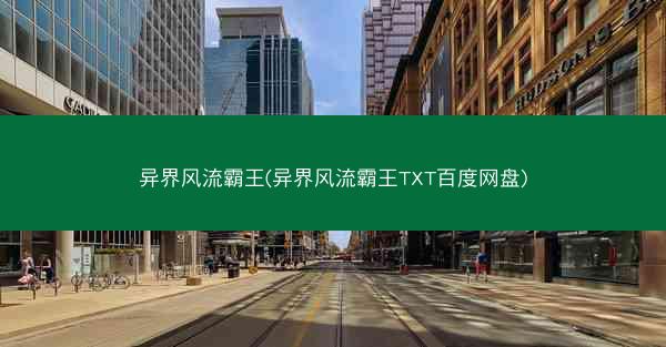 异界风流霸王(异界风流霸王TXT百度网盘)