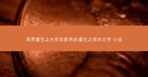 异界重生之大资本家系统,重生之资本大亨 小说