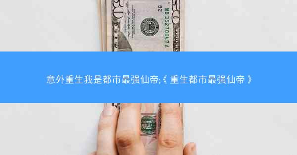 意外重生我是都市最强仙帝;《重生都市最强仙帝》