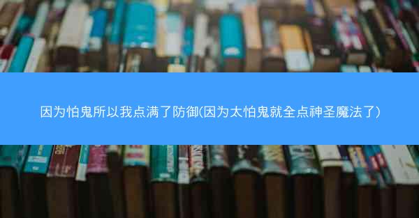 因为怕鬼所以我点满了防御(因为太怕鬼就全点神圣魔法了)