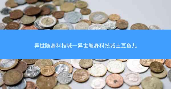 异世随身科技城—异世随身科技城土豆鱼儿