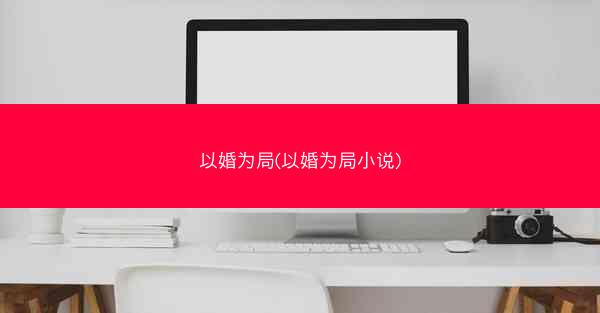 以婚为局(以婚为局小说)