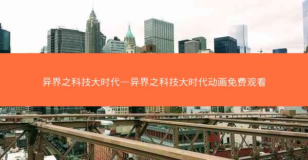 异界之科技大时代—异界之科技大时代动画免费观看