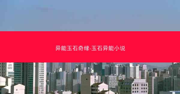 异能玉石奇缘-玉石异能小说