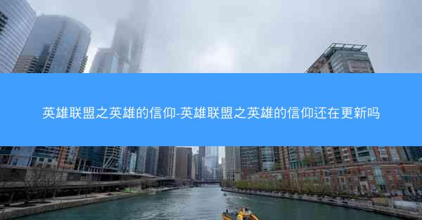 英雄联盟之英雄的信仰-英雄联盟之英雄的信仰还在更新吗