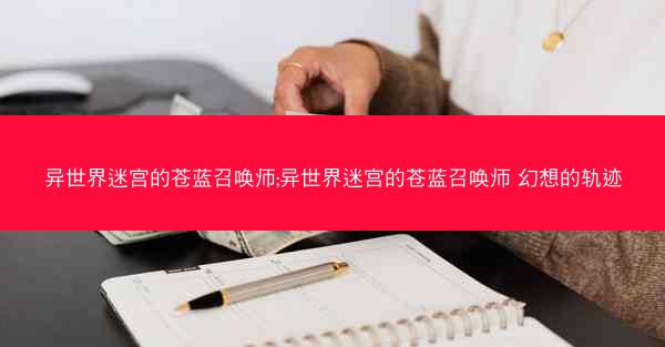 异世界迷宫的苍蓝召唤师;异世界迷宫的苍蓝召唤师 幻想的轨迹