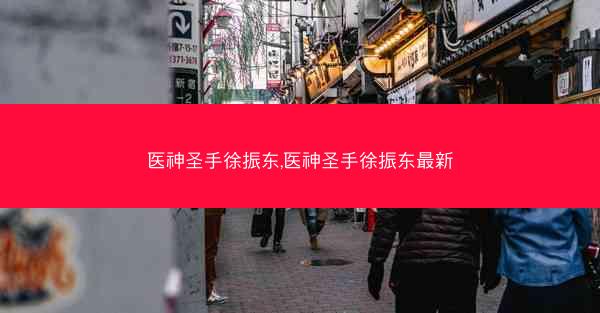 医神圣手徐振东,医神圣手徐振东最新