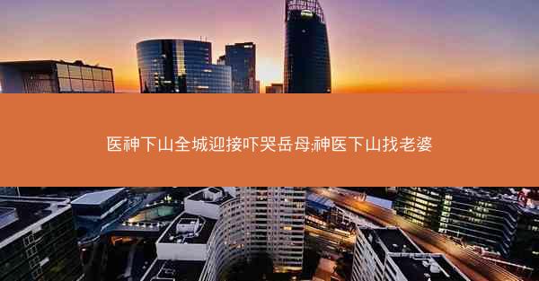 医神下山全城迎接吓哭岳母;神医下山找老婆