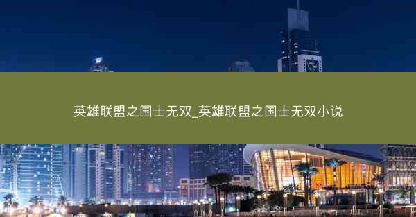 英雄联盟之国士无双_英雄联盟之国士无双小说