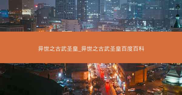 异世之古武圣皇_异世之古武圣皇百度百科
