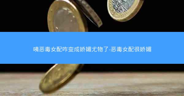 咦恶毒女配咋变成娇媚尤物了-恶毒女配很娇媚