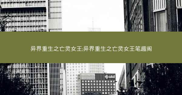 异界重生之亡灵女王;异界重生之亡灵女王笔趣阁