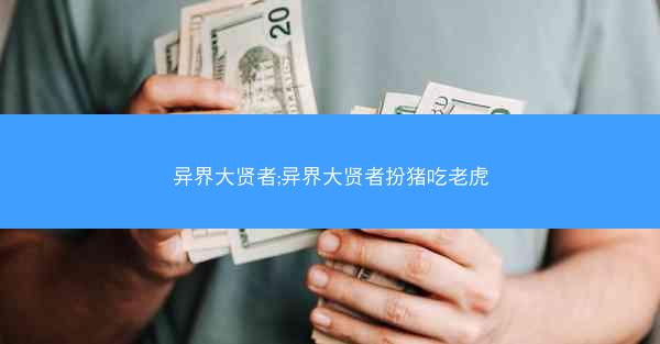 异界大贤者;异界大贤者扮猪吃老虎