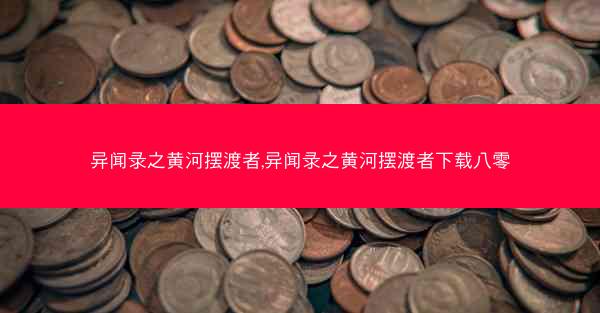 异闻录之黄河摆渡者,异闻录之黄河摆渡者下载八零 异闻录之黄河摆渡者,异闻录之黄河摆渡者下载八零