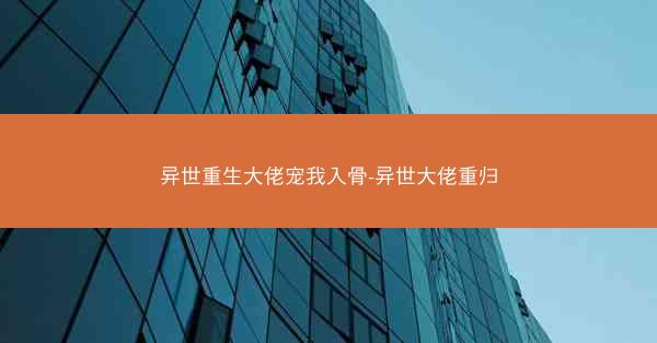 异世重生大佬宠我入骨-异世大佬重归 异世重生大佬宠我入骨-异世大佬重归
