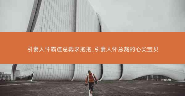 引妻入怀霸道总裁求抱抱_引妻入怀总裁的心尖宝贝
