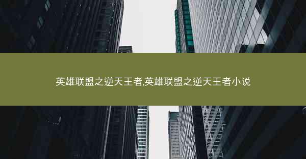 英雄联盟之逆天王者,英雄联盟之逆天王者小说