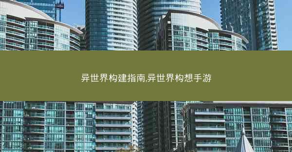 异世界构建指南,异世界构想手游 异世界构建指南,异世界构想手游