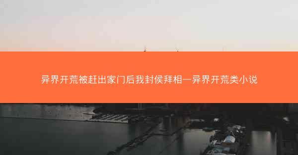 异界开荒被赶出家门后我封侯拜相—异界开荒类小说