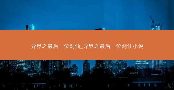 异界之最后一位剑仙_异界之最后一位剑仙小说