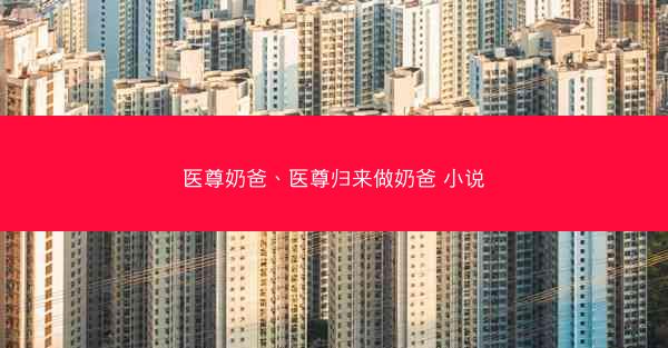 医尊奶爸、医尊归来做奶爸 小说