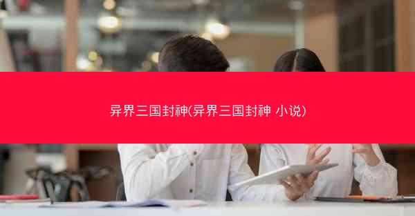 异界三国封神(异界三国封神 小说)