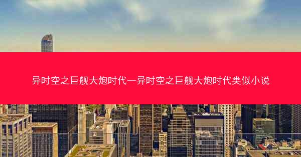异时空之巨舰大炮时代—异时空之巨舰大炮时代类似小说
