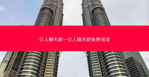 亿人聊天群—亿人聊天群免费阅读
