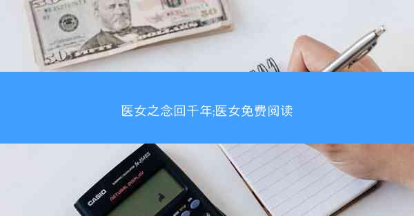 医女之念回千年;医女免费阅读 医女之念回千年;医女免费阅读