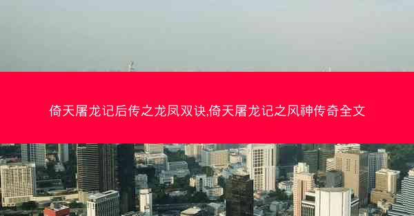 倚天屠龙记后传之龙凤双诀,倚天屠龙记之风神传奇全文