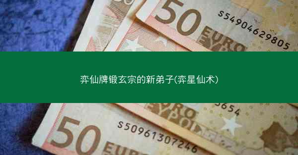 弈仙牌锻玄宗的新弟子(弈星仙术)