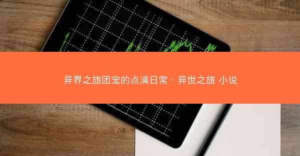 异界之旅团宠的点滴日常、异世之旅 小说 异界之旅团宠的点滴日常、异世之旅 小说