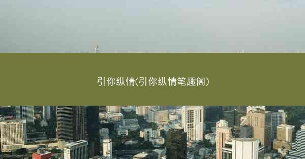 引你纵情(引你纵情笔趣阁)