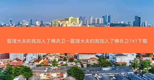 医馆大夫的我加入了锦衣卫—医馆大夫的我加入了锦衣卫TXT下载