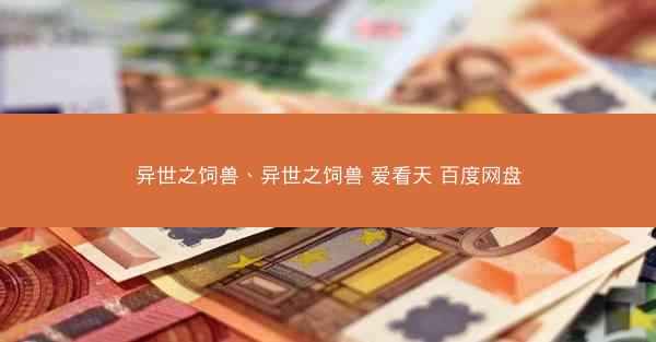 异世之饲兽、异世之饲兽 爱看天 百度网盘