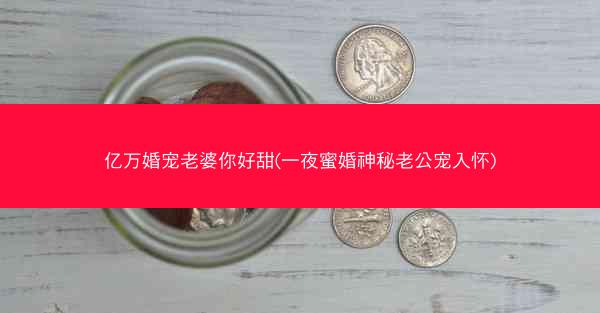亿万婚宠老婆你好甜(一夜蜜婚神秘老公宠入怀)