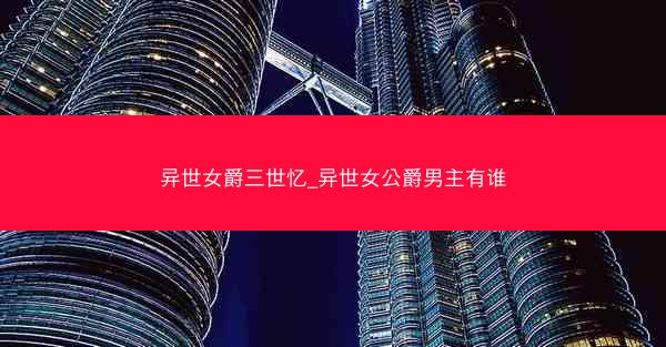异世女爵三世忆_异世女公爵男主有谁