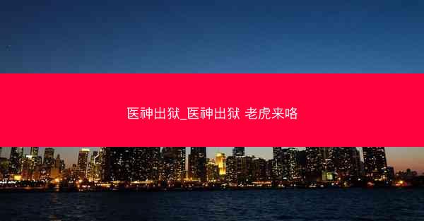医神出狱_医神出狱 老虎来咯