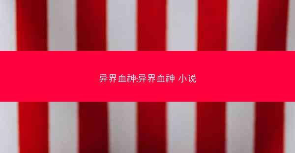 异界血神;异界血神 小说 异界血神;异界血神 小说